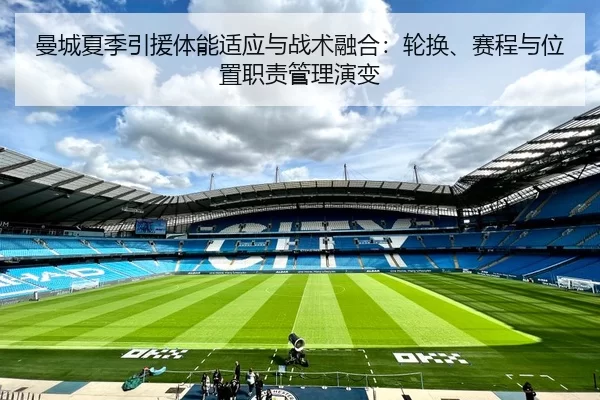曼城夏季引援体能适应与战术融合：轮换、赛程与位置职责管理演变