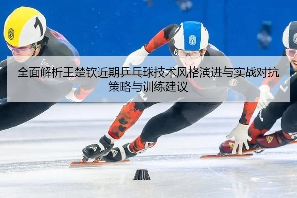 quan-mian-jie-xi-wang-chu-qin-jin-qi-ping-pang-qiu-ji-shu-feng-ge-yan-jin-yu-shi-zhan-dui-kang-ce-lve-yu-xun-lian-jian-2-685.jpg