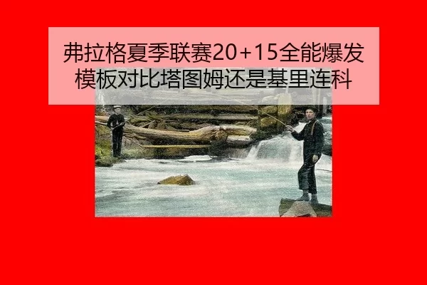 弗拉格夏季联赛20+15全能爆发 模板对比塔图姆还是基里连科