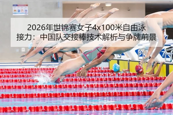 2026年世锦赛女子4x100米自由泳接力：中国队交接棒技术解析与争牌前景